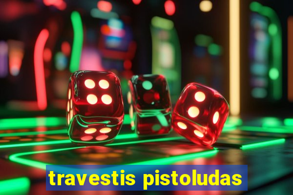 travestis pistoludas